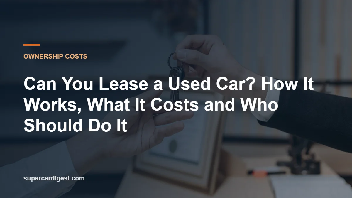 Can You Lease a Used Car? How It Works, What It Costs and Who Should Do It