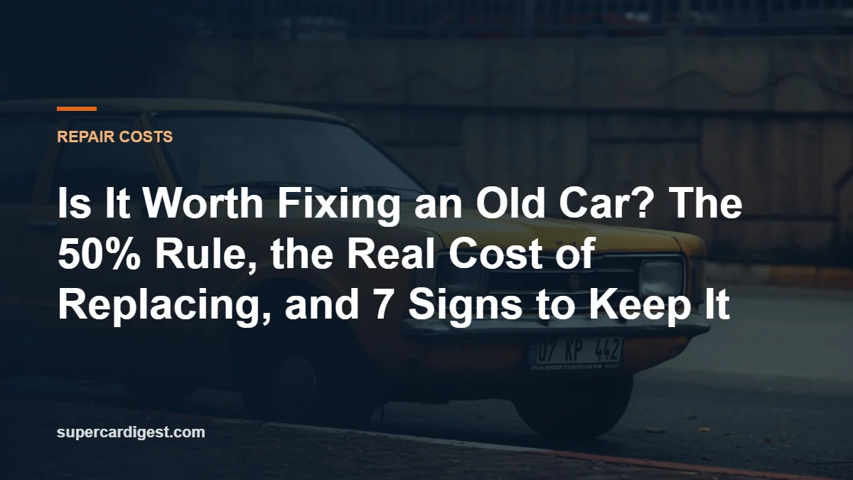 Is It Worth Fixing an Old Car? The 50% Rule, the Real Cost of Replacing, and 7 Signs to Keep It